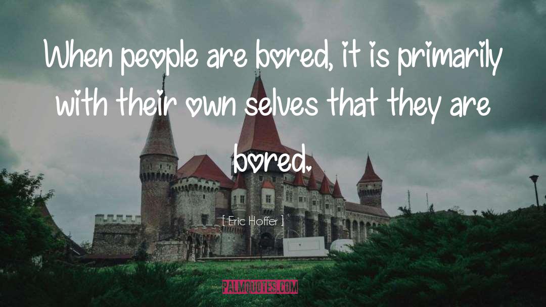 Eric Hoffer Quotes: When people are bored, it