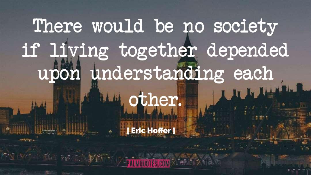 Eric Hoffer Quotes: There would be no society