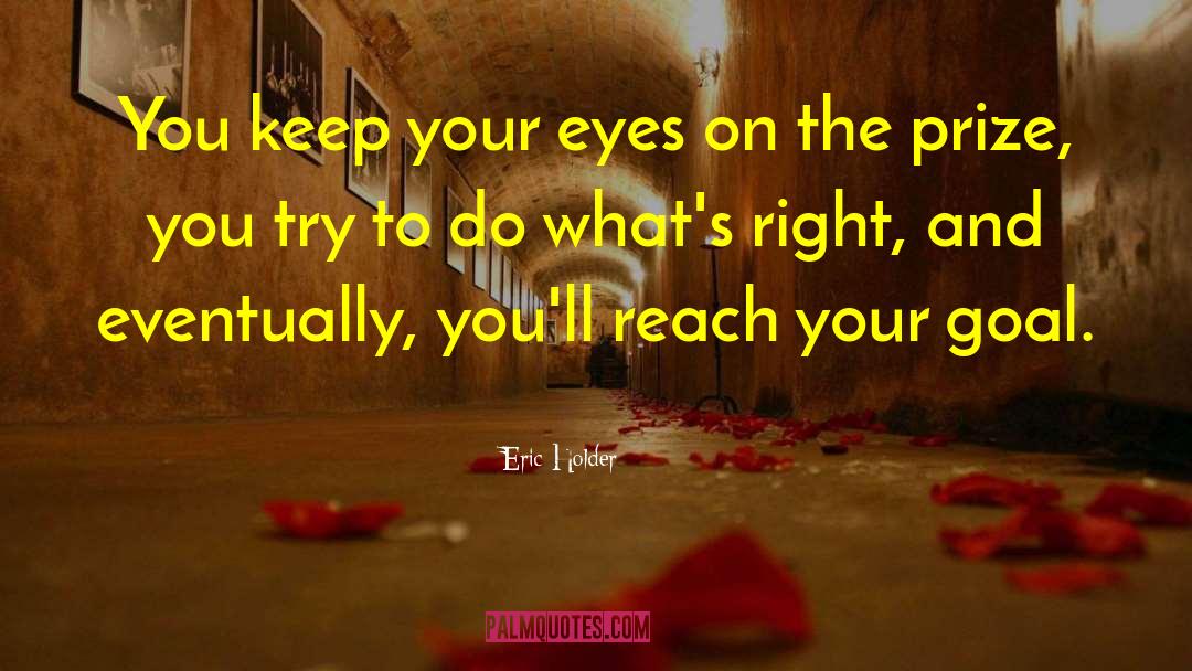 Eric Holder Quotes: You keep your eyes on