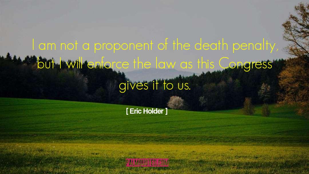 Eric Holder Quotes: I am not a proponent