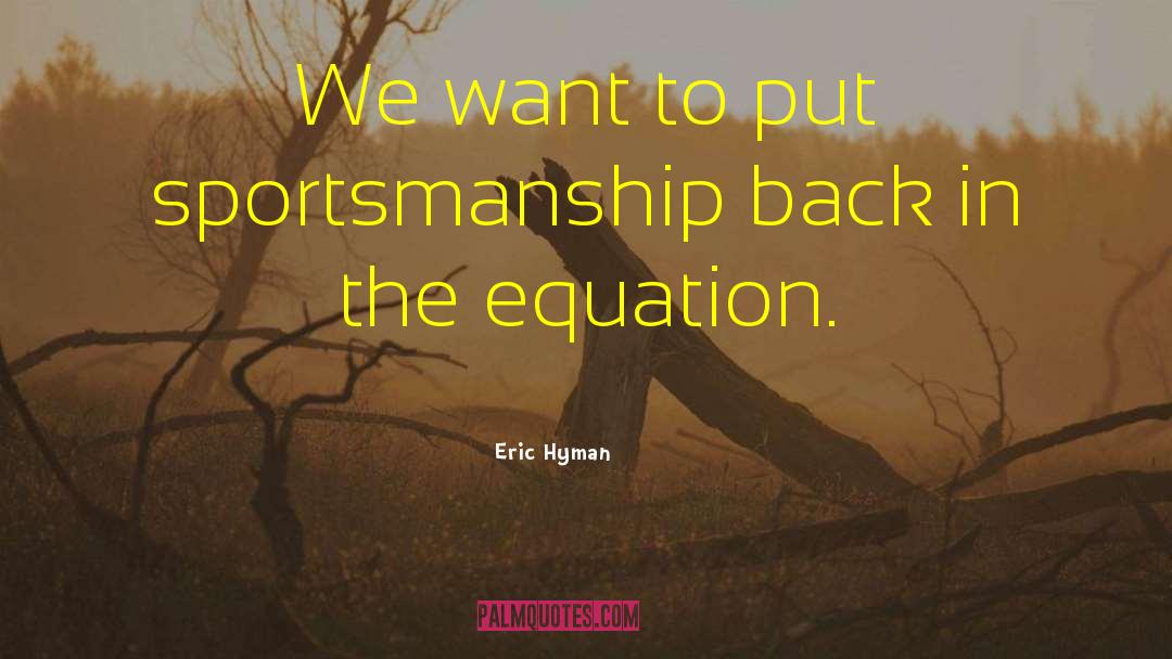 Eric Hyman Quotes: We want to put sportsmanship
