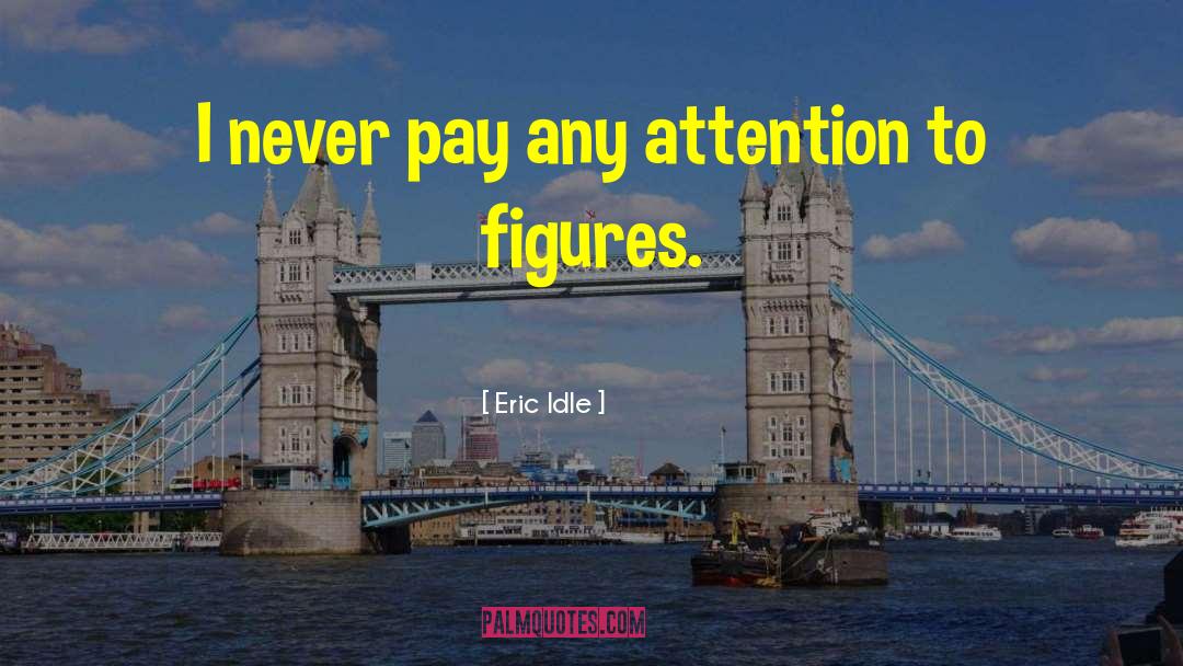Eric Idle Quotes: I never pay any attention