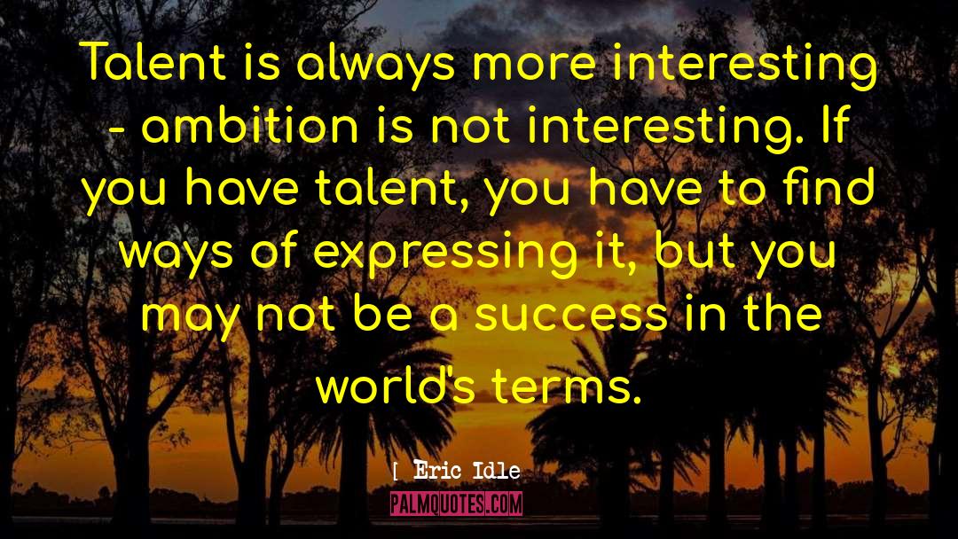 Eric Idle Quotes: Talent is always more interesting