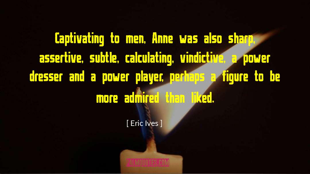 Eric Ives Quotes: Captivating to men, Anne was