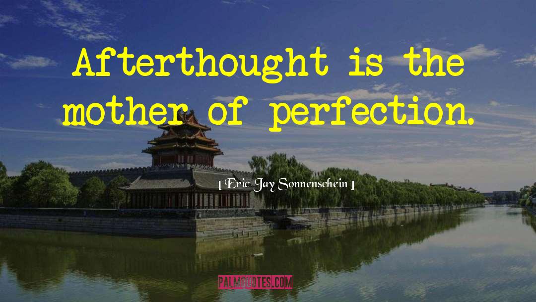 Eric Jay Sonnenschein Quotes: Afterthought is the mother of