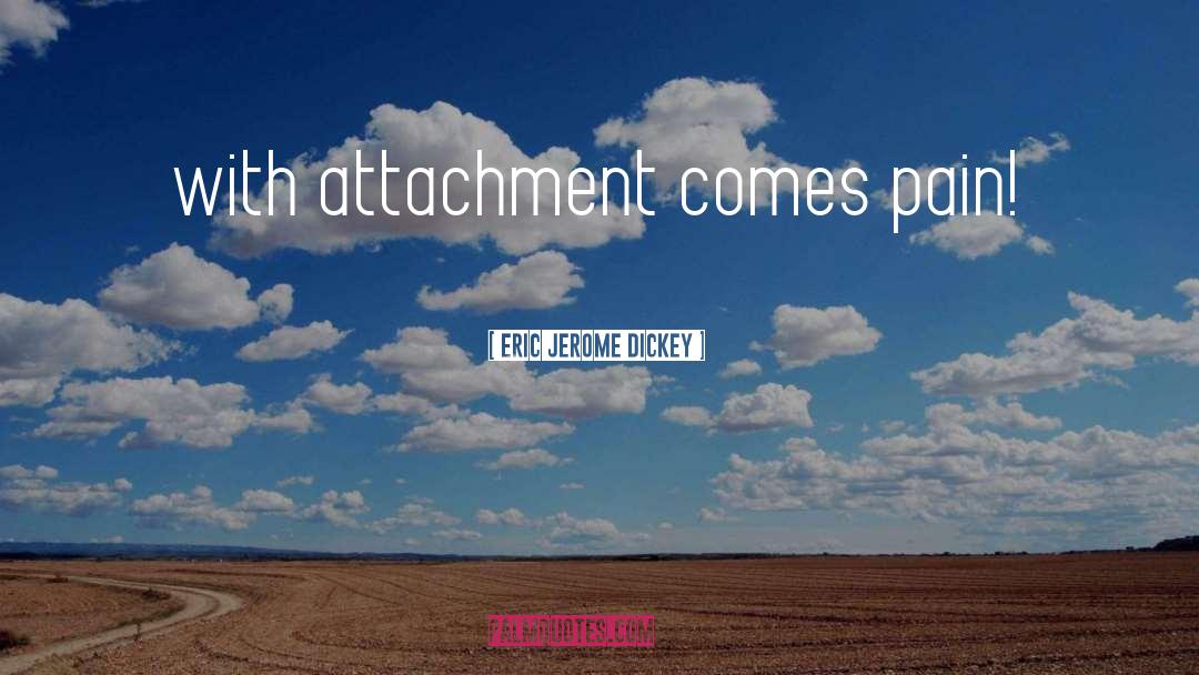 Eric Jerome Dickey Quotes: with attachment comes pain!