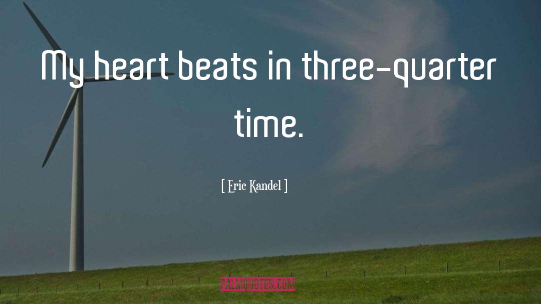 Eric Kandel Quotes: My heart beats in three-quarter