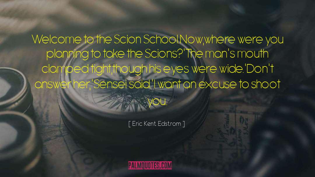 Eric Kent Edstrom Quotes: Welcome to the Scion School.Now,where