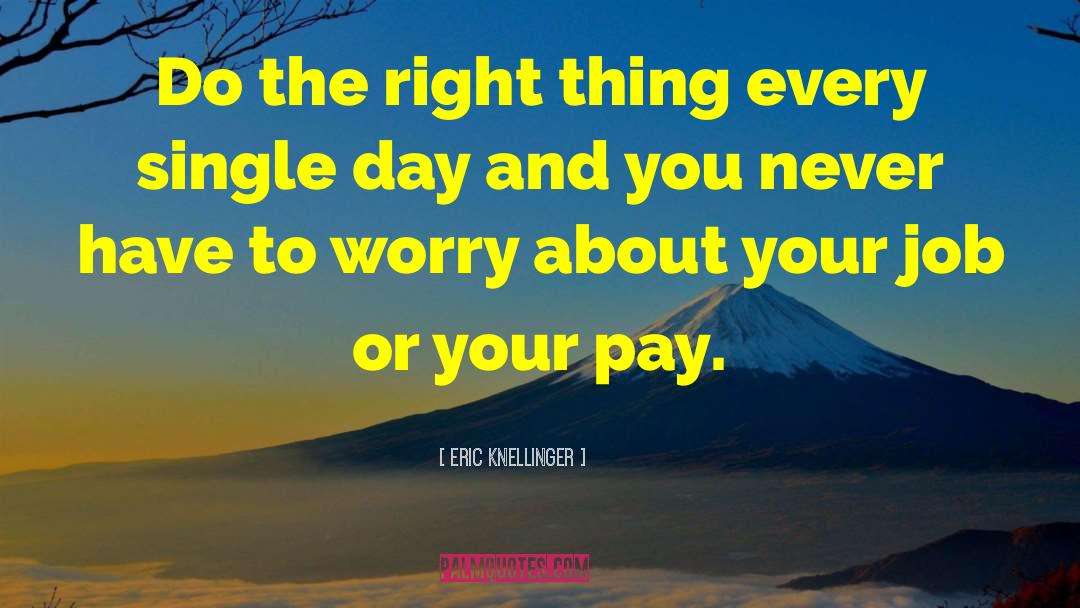 Eric Knellinger Quotes: Do the right thing every