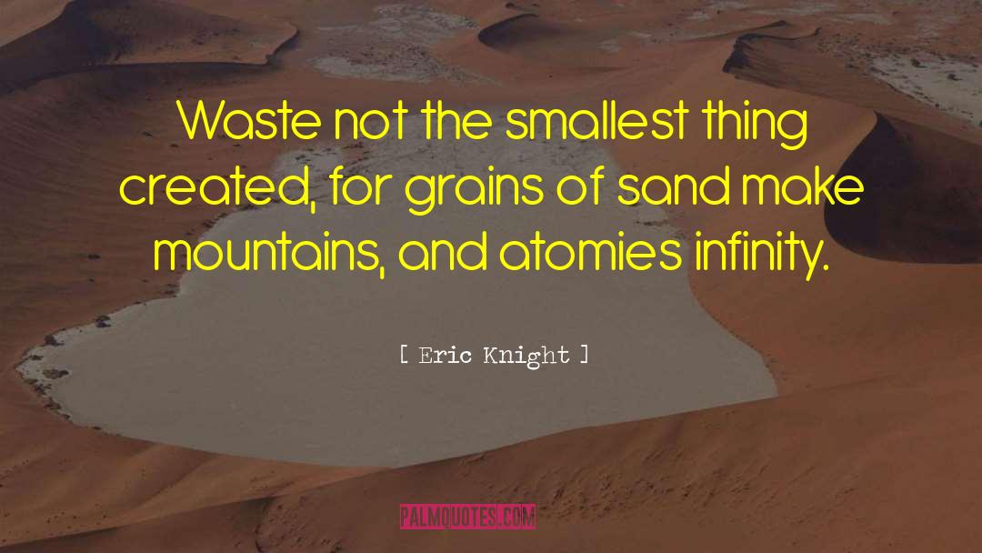 Eric Knight Quotes: Waste not the smallest thing