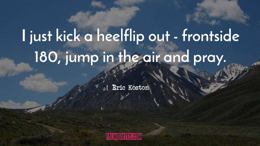 Eric Koston Quotes: I just kick a heelflip