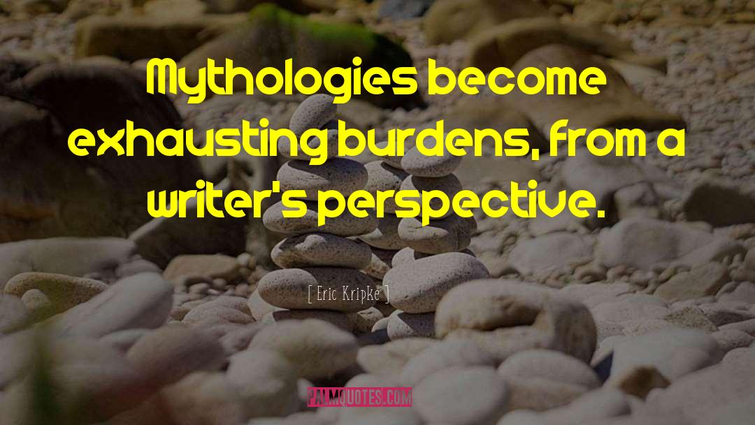 Eric Kripke Quotes: Mythologies become exhausting burdens, from