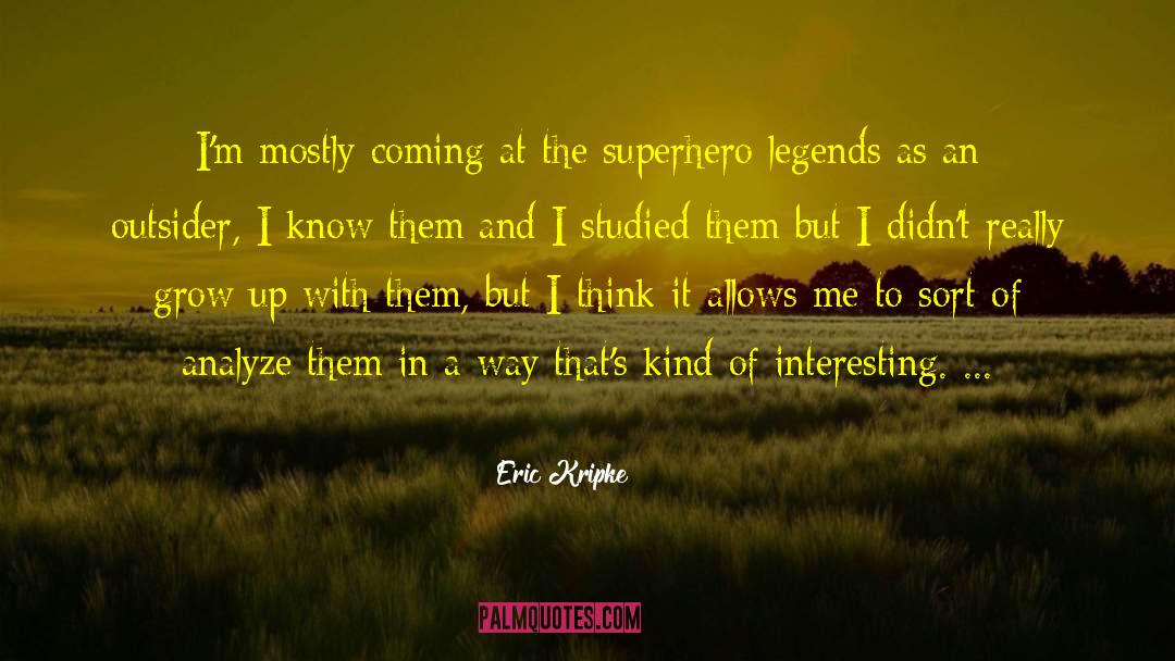 Eric Kripke Quotes: I'm mostly coming at the