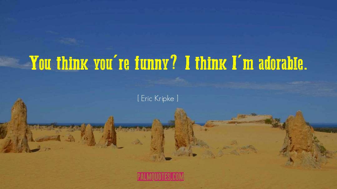 Eric Kripke Quotes: You think you're funny? <br