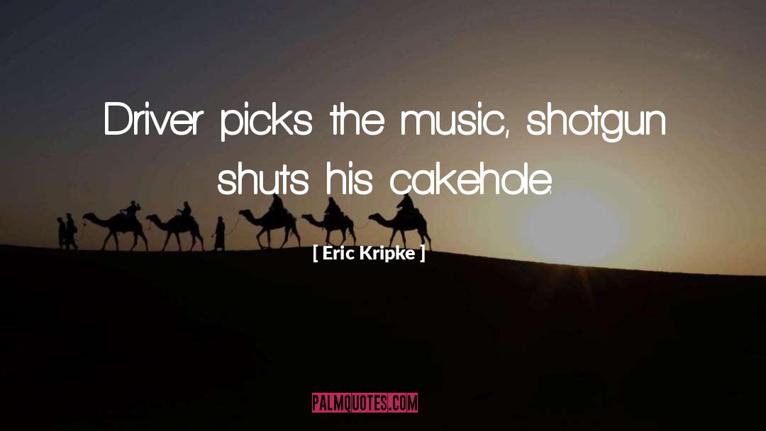 Eric Kripke Quotes: Driver picks the music, shotgun