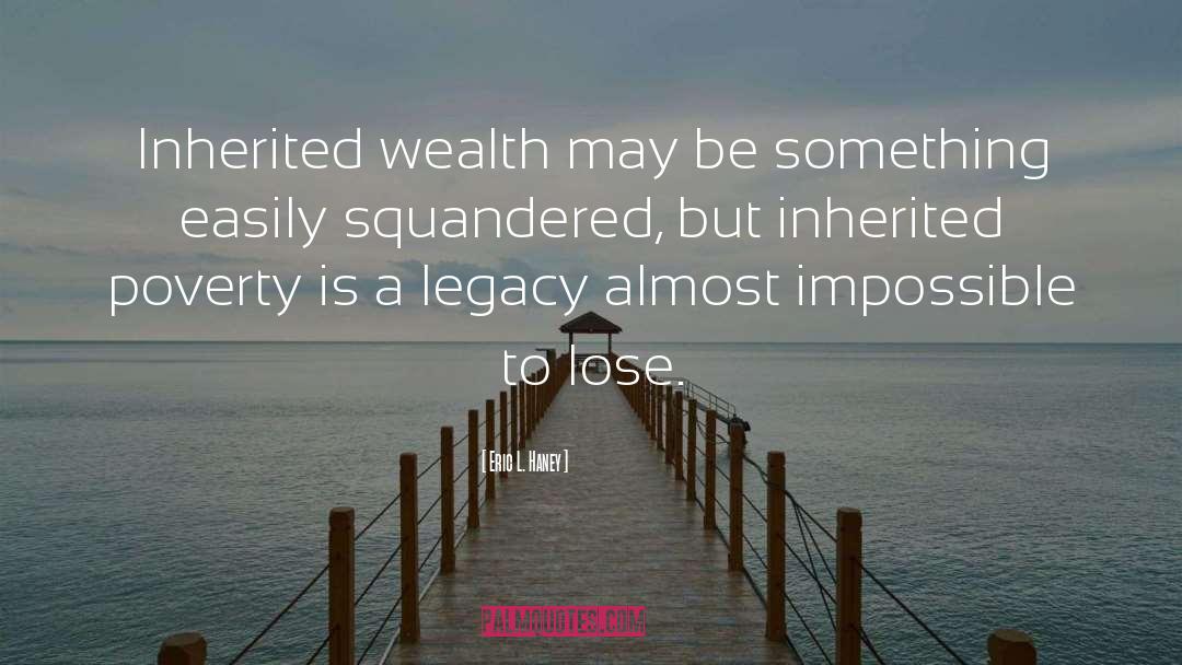 Eric L. Haney Quotes: Inherited wealth may be something