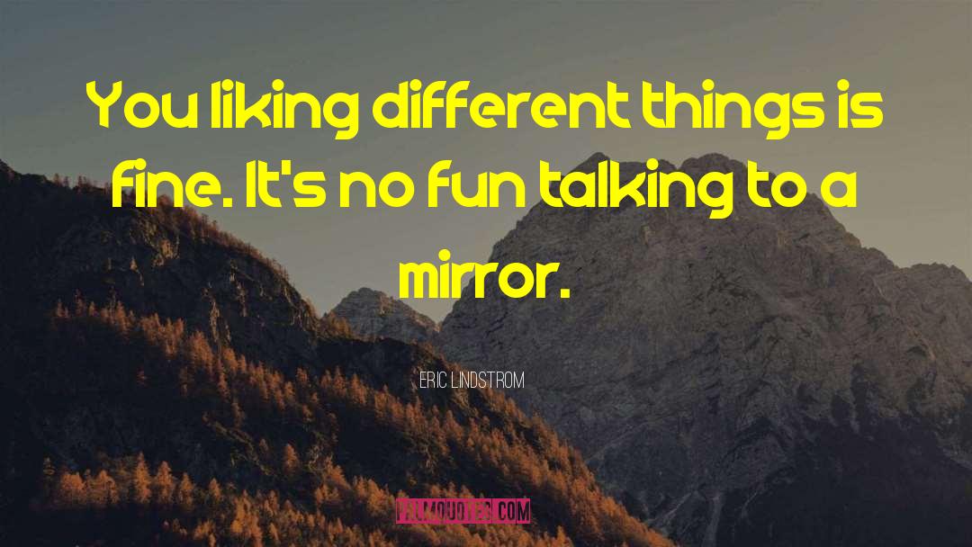 Eric Lindstrom Quotes: You liking different things is