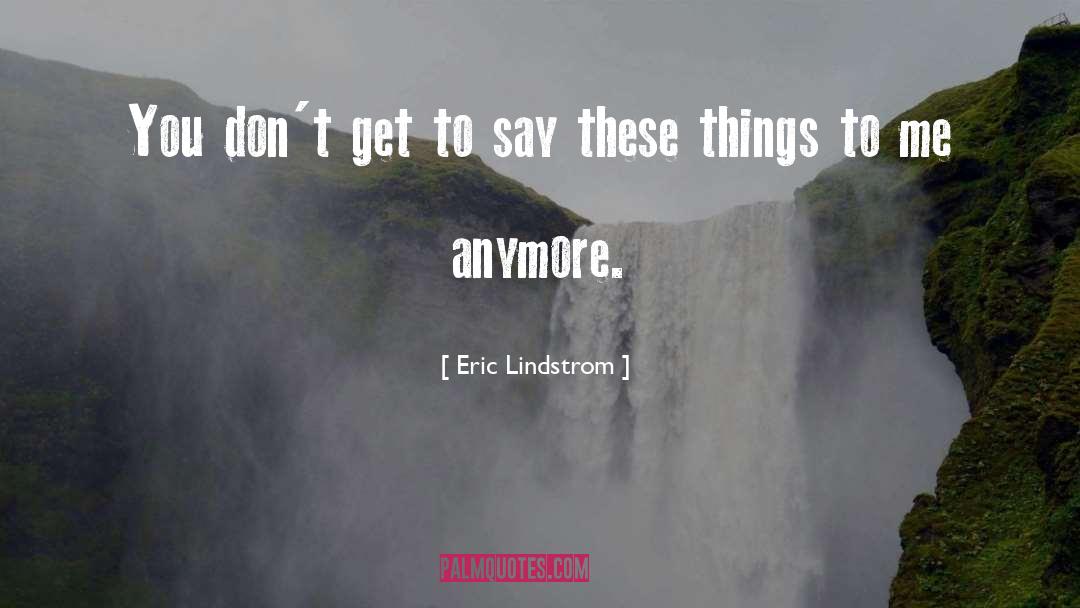 Eric Lindstrom Quotes: You don't get to say