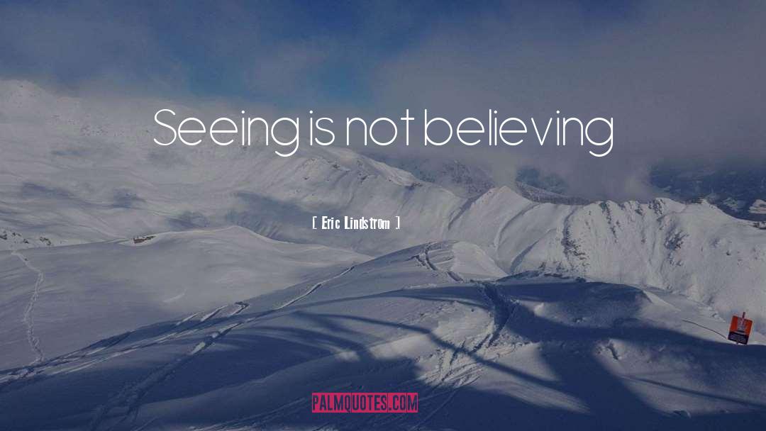 Eric Lindstrom Quotes: Seeing is not believing