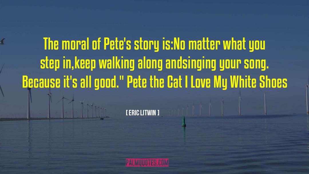 Eric Litwin Quotes: The moral of Pete's story