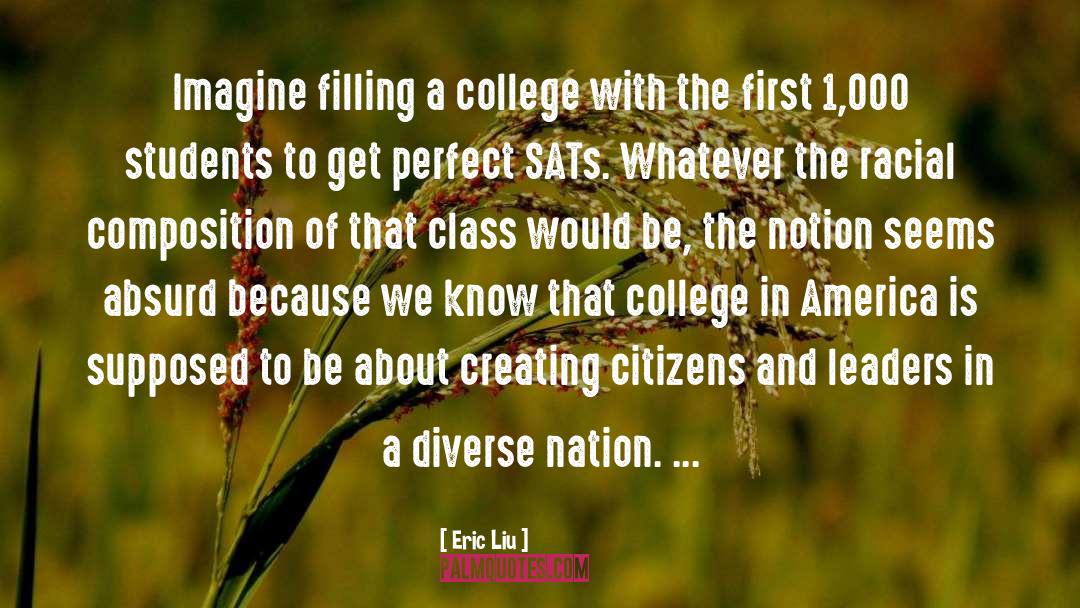 Eric Liu Quotes: Imagine filling a college with