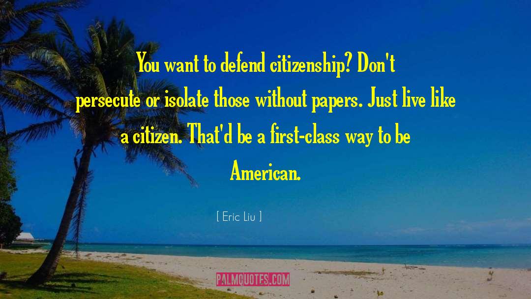 Eric Liu Quotes: You want to defend citizenship?