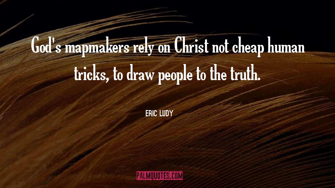 Eric Ludy Quotes: God's mapmakers rely on Christ