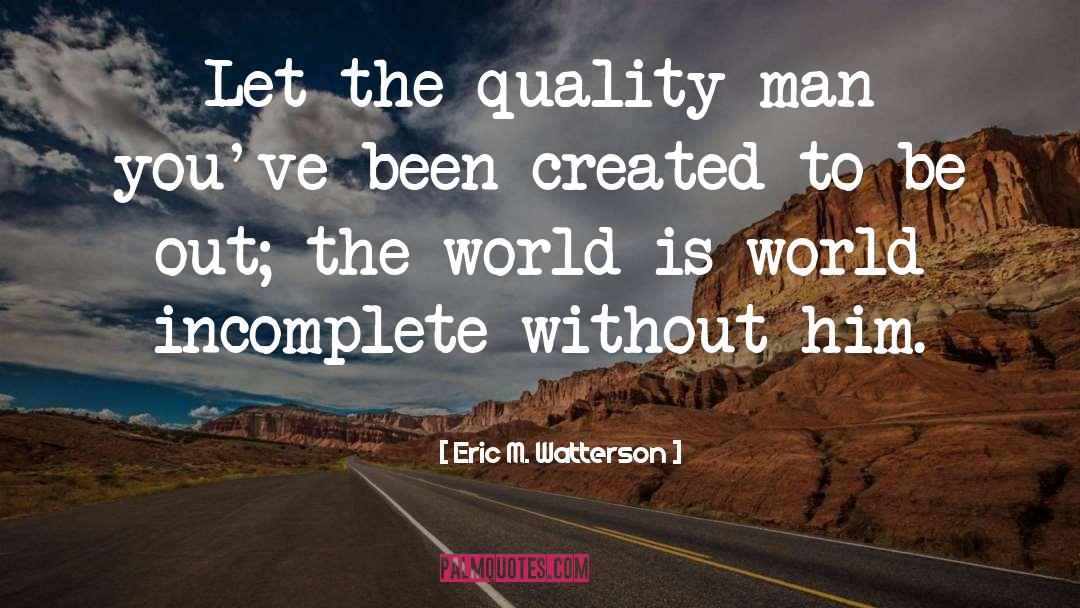 Eric M. Watterson Quotes: Let the quality man you've