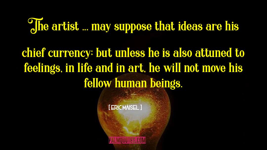 Eric Maisel Quotes: The artist ... may suppose