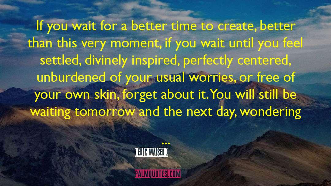 Eric Maisel Quotes: If you wait for a