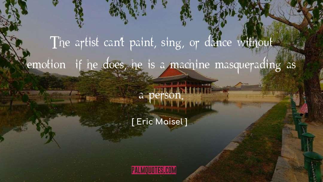 Eric Maisel Quotes: The artist can't paint, sing,