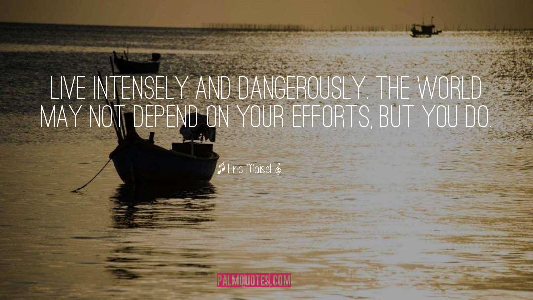 Eric Maisel Quotes: Live intensely and dangerously. The