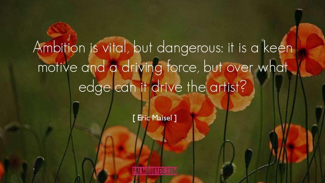 Eric Maisel Quotes: Ambition is vital, but dangerous: