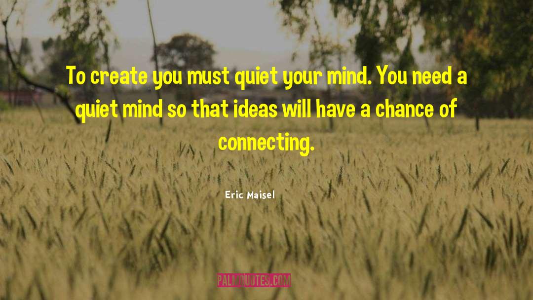 Eric Maisel Quotes: To create you must quiet