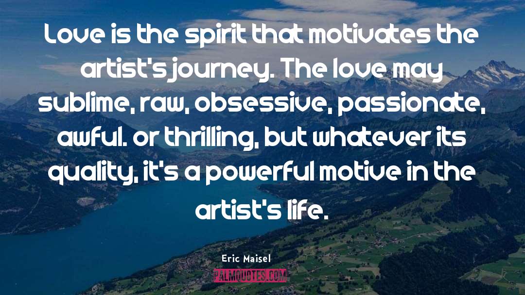 Eric Maisel Quotes: Love is the spirit that