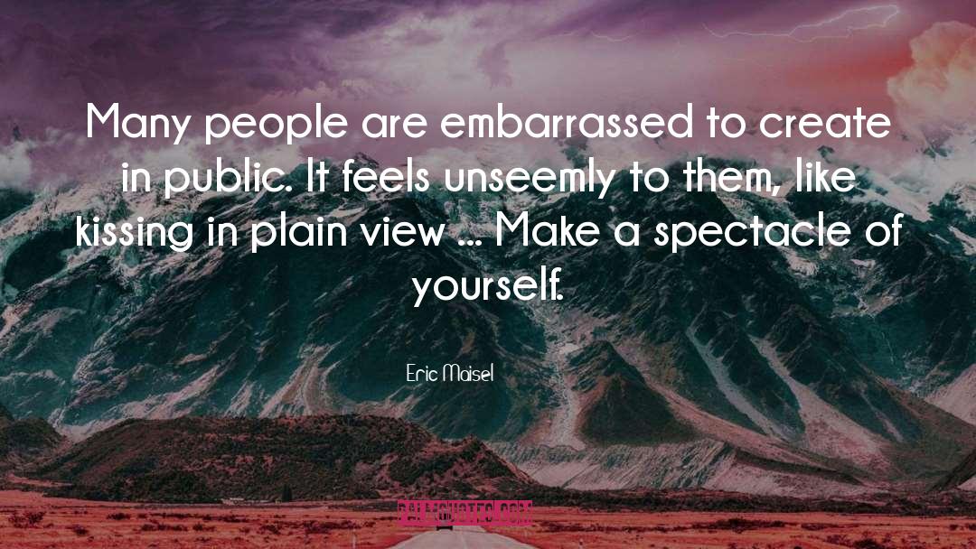 Eric Maisel Quotes: Many people are embarrassed to