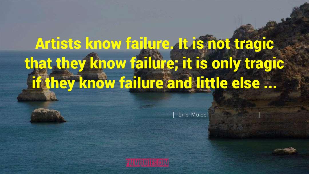 Eric Maisel Quotes: Artists know failure. It is
