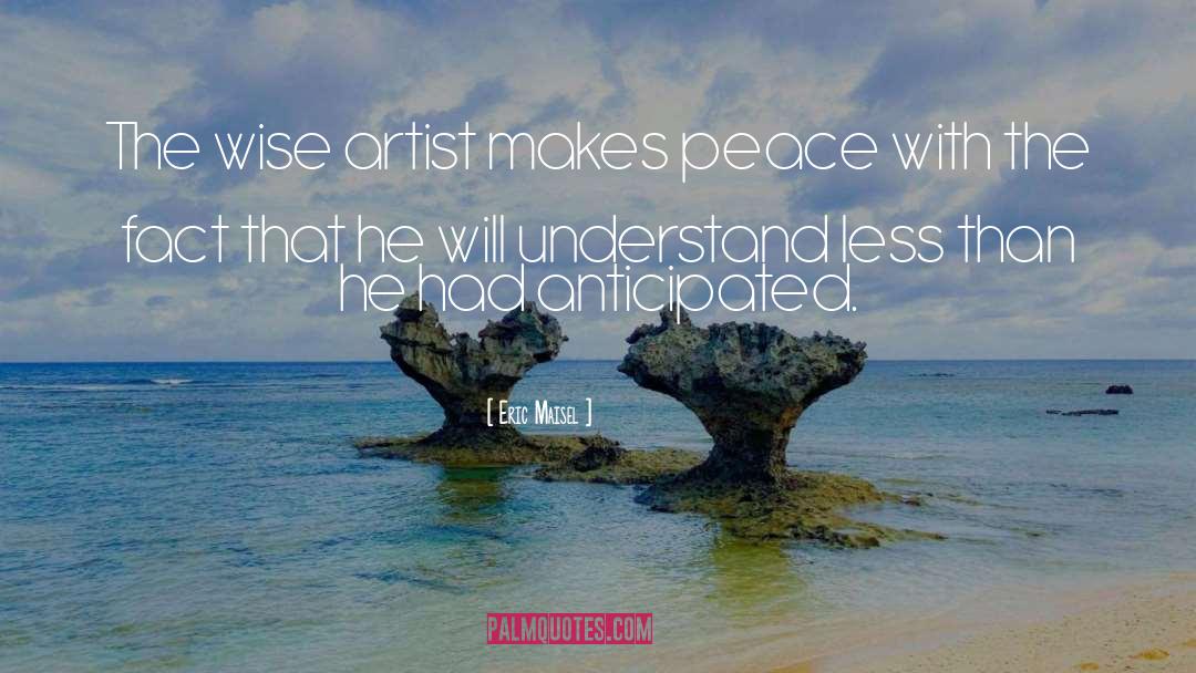 Eric Maisel Quotes: The wise artist makes peace