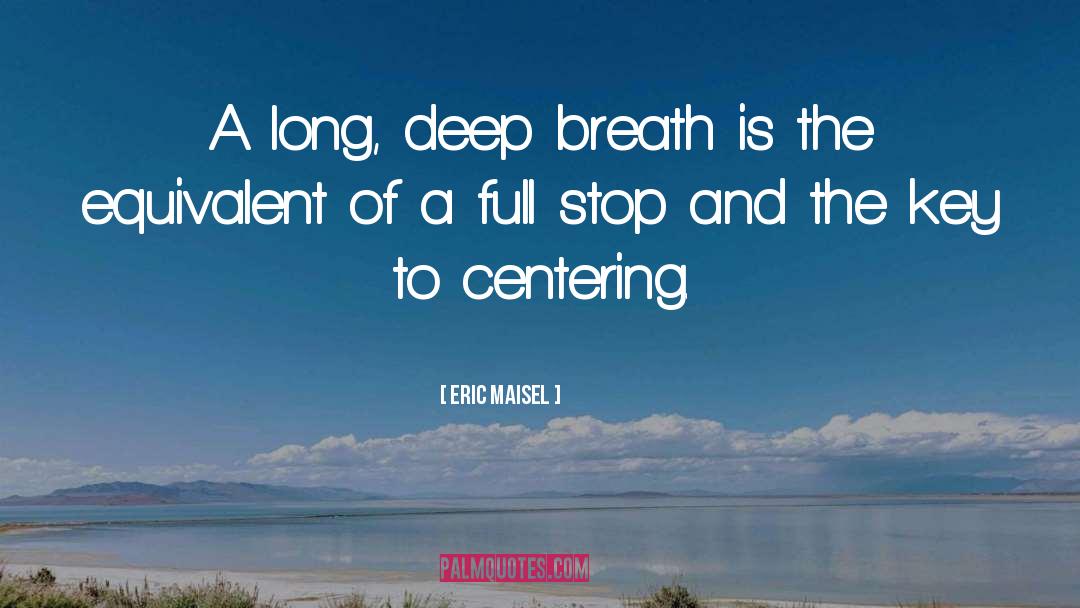 Eric Maisel Quotes: A long, deep breath is