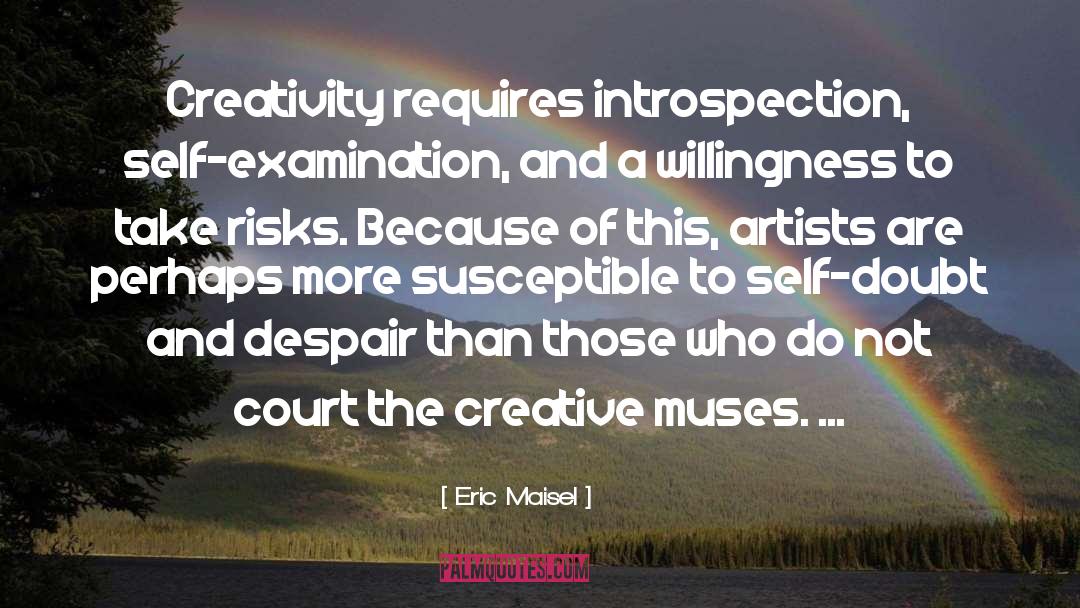 Eric Maisel Quotes: Creativity requires introspection, self-examination, and