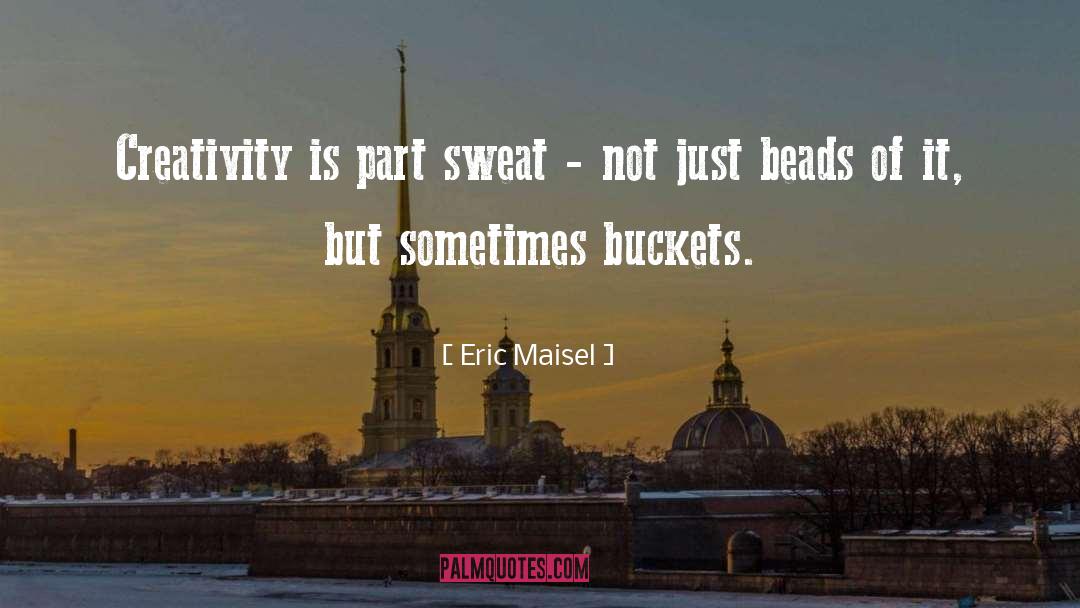 Eric Maisel Quotes: Creativity is part sweat -