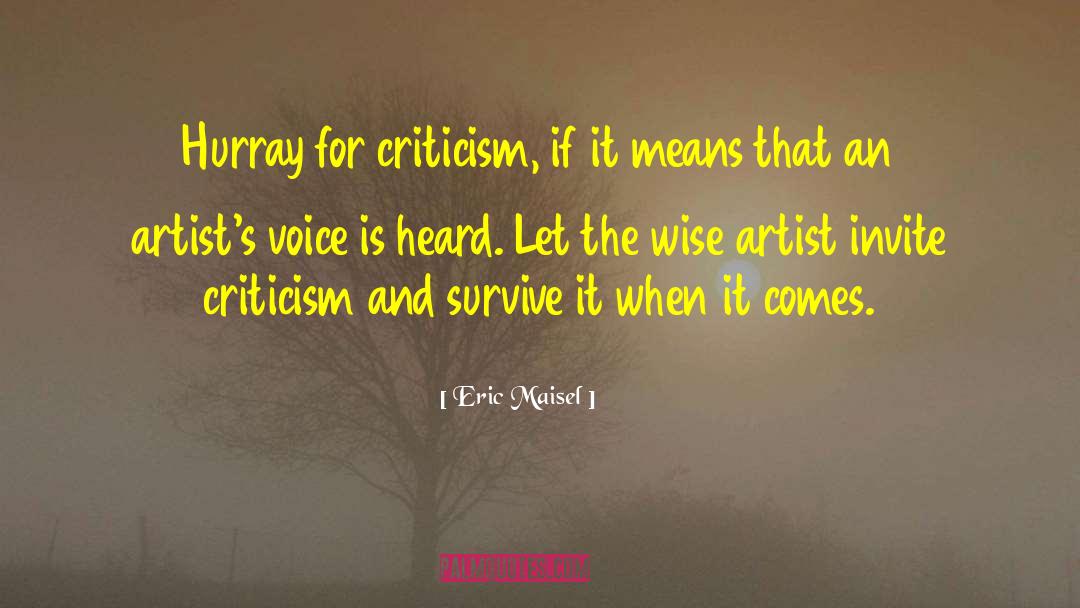 Eric Maisel Quotes: Hurray for criticism, if it