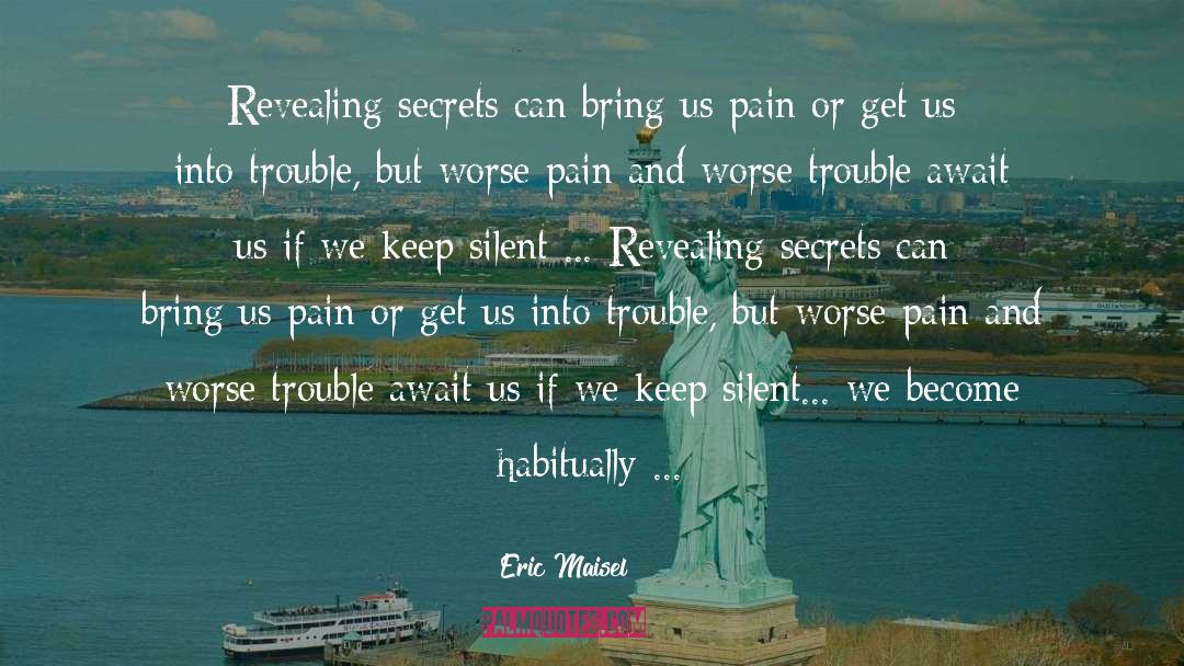 Eric Maisel Quotes: Revealing secrets can bring us