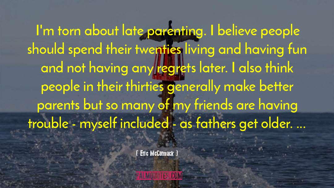 Eric McCormack Quotes: I'm torn about late parenting.