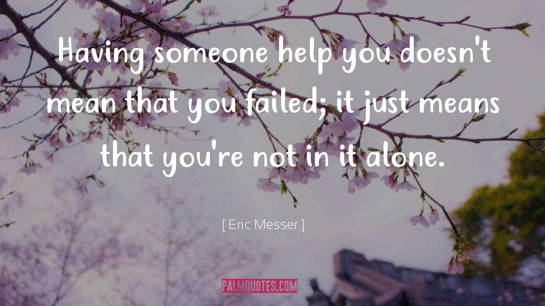 Eric Messer Quotes: Having someone help you doesn't