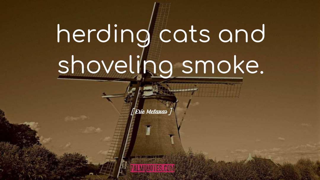 Eric Metaxas Quotes: herding cats and shoveling smoke.