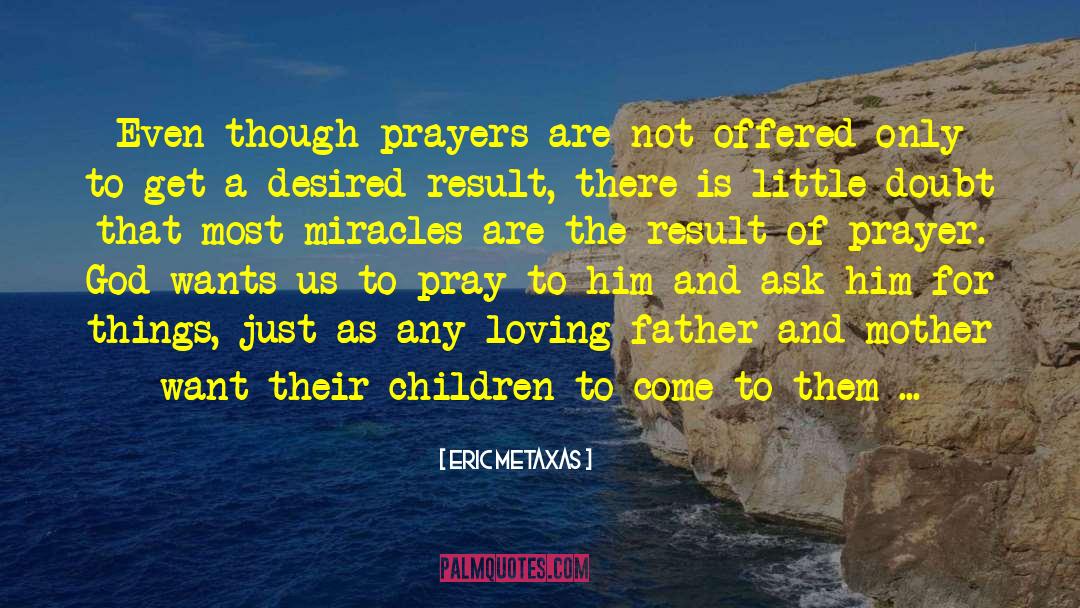 Eric Metaxas Quotes: Even though prayers are not