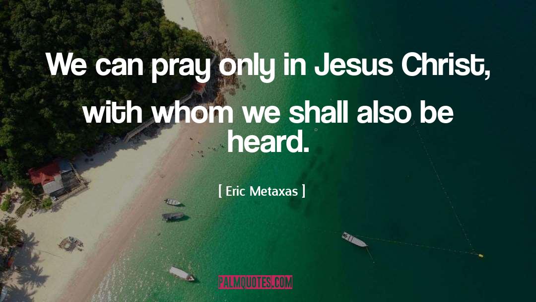 Eric Metaxas Quotes: We can pray only in