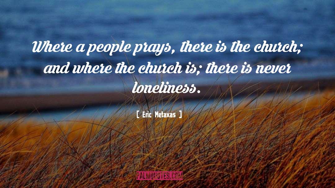 Eric Metaxas Quotes: Where a people prays, there