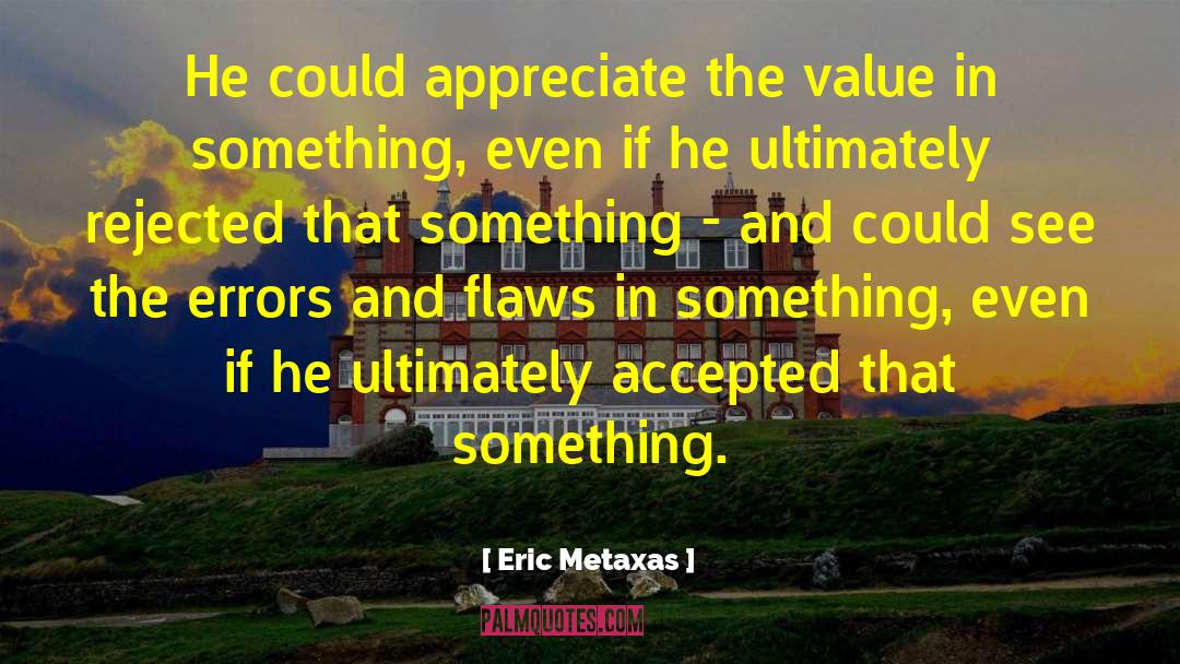 Eric Metaxas Quotes: He could appreciate the value